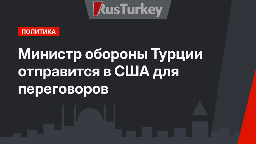 Министр обороны Турции отправится в США для переговоров