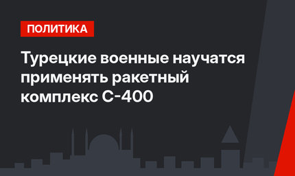 Турецкие военные научатся применять ракетный комплекс С-400