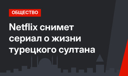 Netflix снимет сериал о жизни турецкого султана