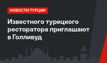 Известного турецкого ресторатора приглашают в Голливуд