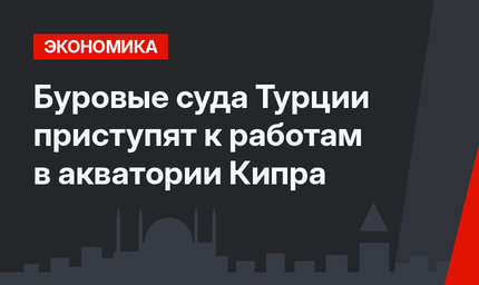 Буровые суда Турции приступят к работам в акватории Кипра
