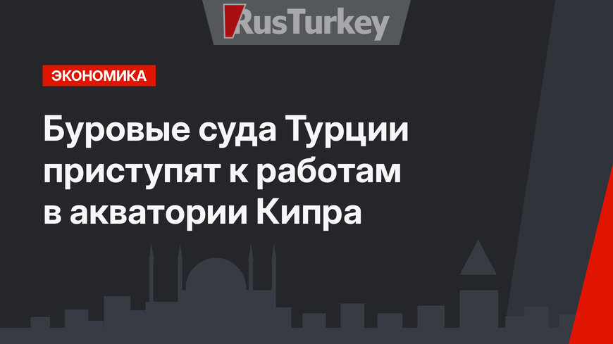 Буровые суда Турции приступят к работам в акватории Кипра