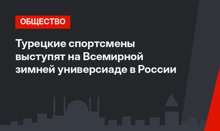 Турецкие спортсмены выступят на Всемирной зимней универсиаде в России