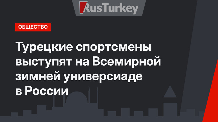 Турецкие спортсмены выступят на Всемирной зимней универсиаде в России