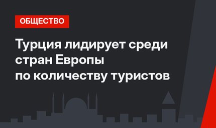 Турция лидирует среди стран Европы по количеству туристов