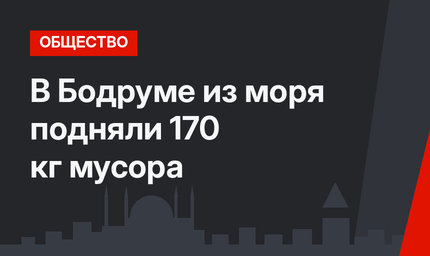 В Бодруме из моря подняли 170 кг мусора