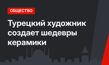 Турецкий художник создает шедевры керамики
