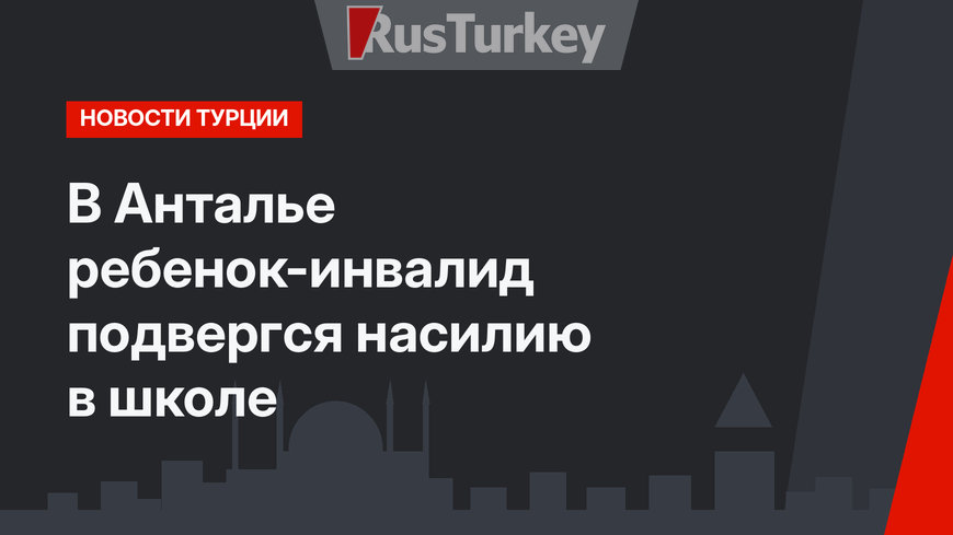 В Анталье ребенок-инвалид подвергся насилию в школе