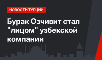 Бурак Озчивит стал "лицом" узбекской компании