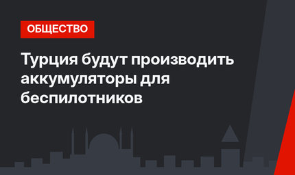 Турция будут производить аккумуляторы для беспилотников