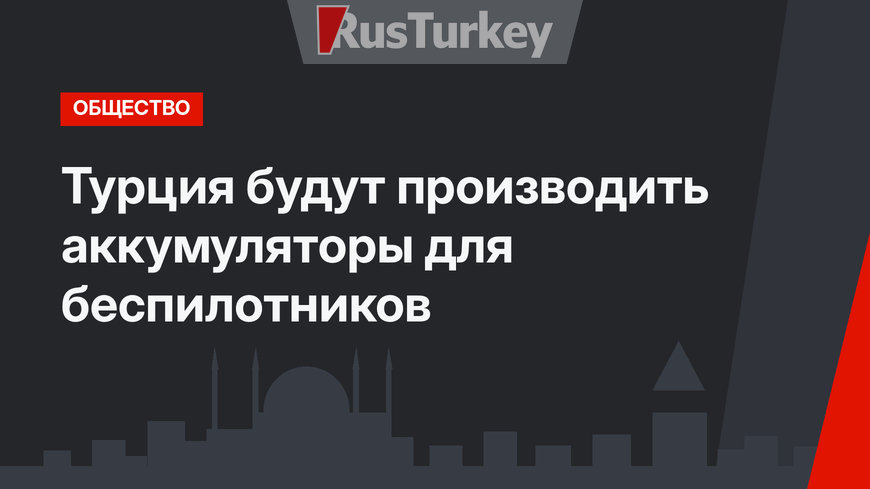 Турция будут производить аккумуляторы для беспилотников