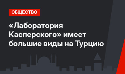 «Лаборатория Касперского» имеет большие виды на Турцию