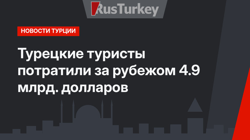 Турецкие туристы потратили за рубежом 4.9 млрд. долларов