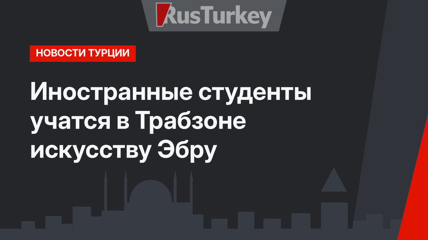 Иностранные студенты учатся в Трабзоне искусству Эбру