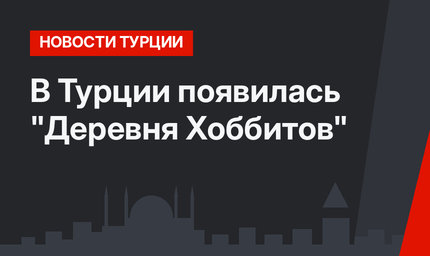 В Турции появилась "Деревня Хоббитов"