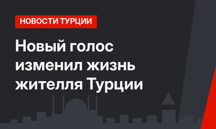 Новый голос изменил жизнь жителля Турции