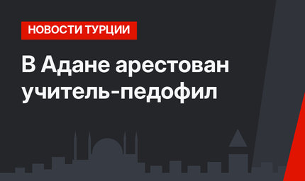 В Адане арестован учитель-педофил