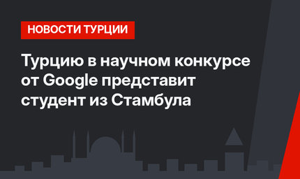 Турцию в научном конкурсе от Google представит студент из Стамбула