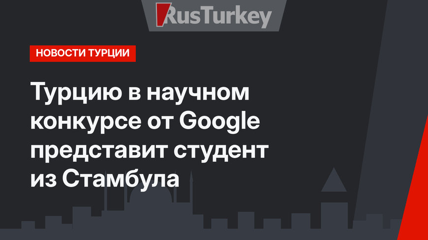 Турцию в научном конкурсе от Google представит студент из Стамбула