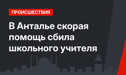 В Анталье скорая помощь сбила школьного учителя