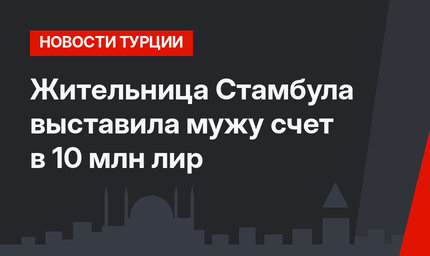 Жительница Стамбула выставила мужу счет в 10 млн лир