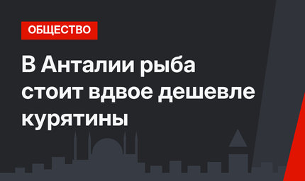 В Анталии рыба стоит вдвое дешевле курятины