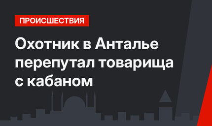 Охотник в Анталье перепутал товарища с кабаном