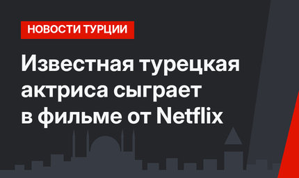 Известная турецкая актриса сыграет в фильме от Netflix
