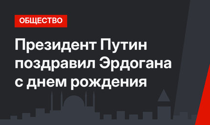 Президент Путин поздравил Эрдогана с днем рождения