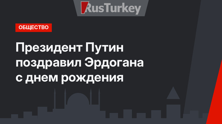 Президент Путин поздравил Эрдогана с днем рождения