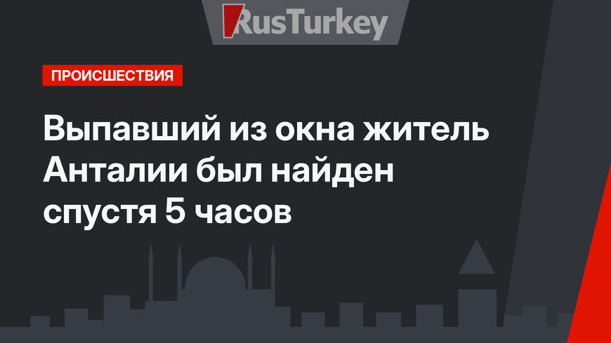 Выпавший из окна житель Анталии был найден спустя 5 часов