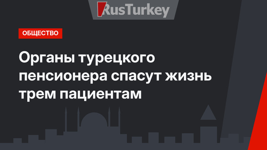 Органы турецкого пенсионера спасут жизнь трем пациентам