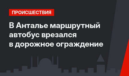 В Анталье маршрутный автобус врезался в дорожное ограждение