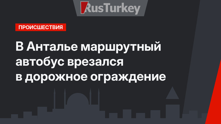 В Анталье маршрутный автобус врезался в дорожное ограждение