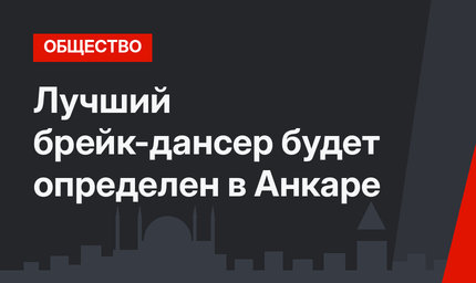 Лучший брейк-дансер будет определен в Анкаре