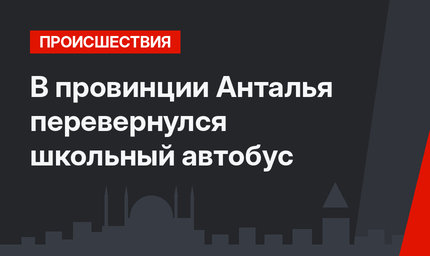 В провинции Анталья перевернулся школьный автобус