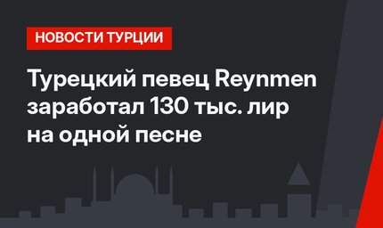 Турецкий певец Reynmen заработал 130 тыс. лир на одной песне