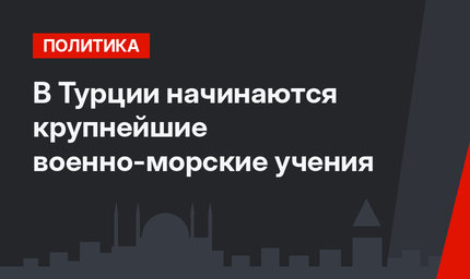 В Турции начинаются крупнейшие военно-морские учения