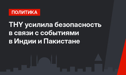 THY усилила безопасность в связи с событиями в Индии и Пакистане