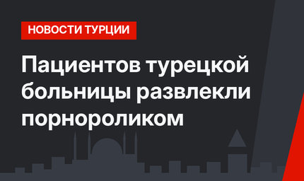 Пациентов турецкой больницы развлекли порнороликом