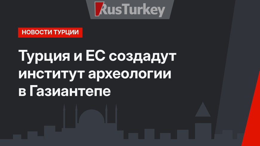 Турция и ЕС создадут институт археологии в Газиантепе
