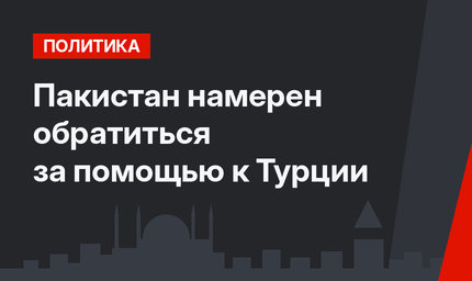 Пакистан намерен обратиться за помощью к Турции
