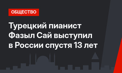 Турецкий пианист Фазыл Сай выступил в России спустя 13 лет