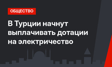 В Турции начнут выплачивать дотации на электричество