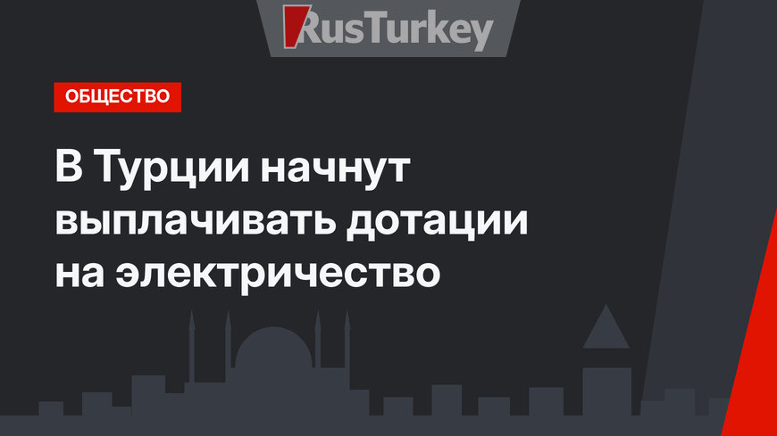 В Турции начнут выплачивать дотации на электричество