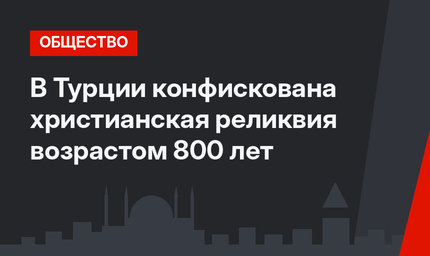 В Турции конфискована христианская реликвия возрастом 800 лет