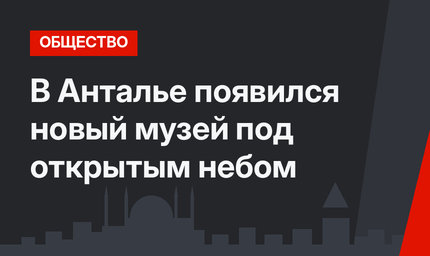 В Анталье появился новый музей под открытым небом