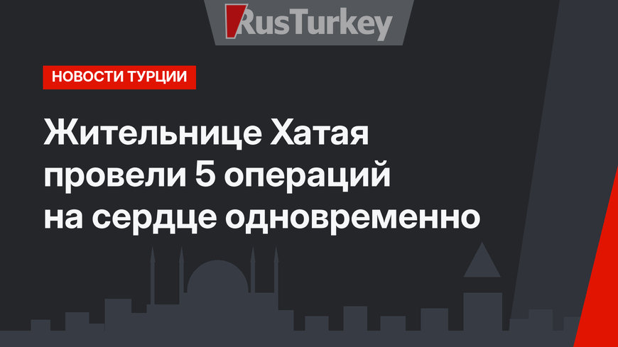 Жительнице Хатая провели 5 операций на сердце одновременно