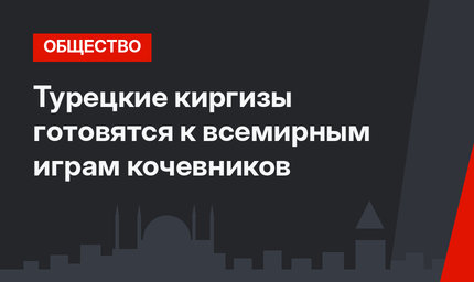 Турецкие киргизы готовятся к всемирным играм кочевников