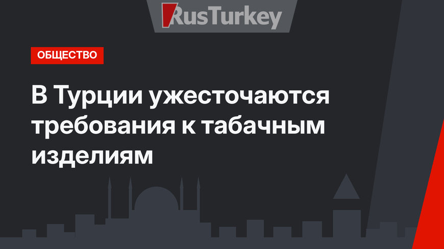 В Турции ужесточаются требования к табачным изделиям